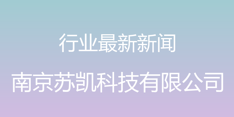 行业最新新闻 - 南京苏凯科技有限公司