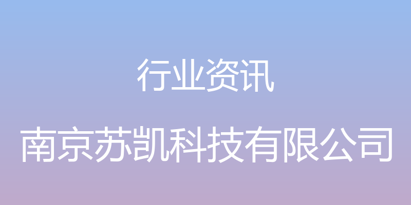 行业资讯 - 南京苏凯科技有限公司