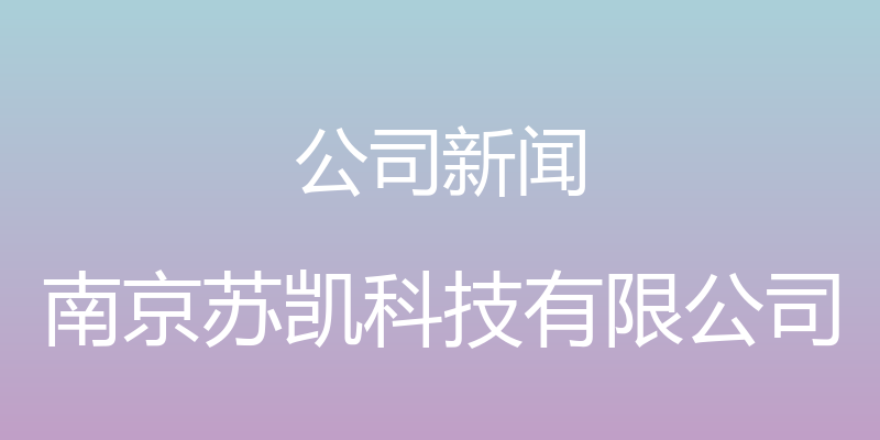 公司新闻 - 南京苏凯科技有限公司